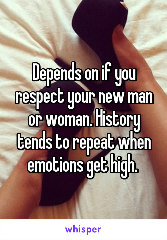 Depends on if you respect your new man or woman. History tends to repeat when emotions get high. 