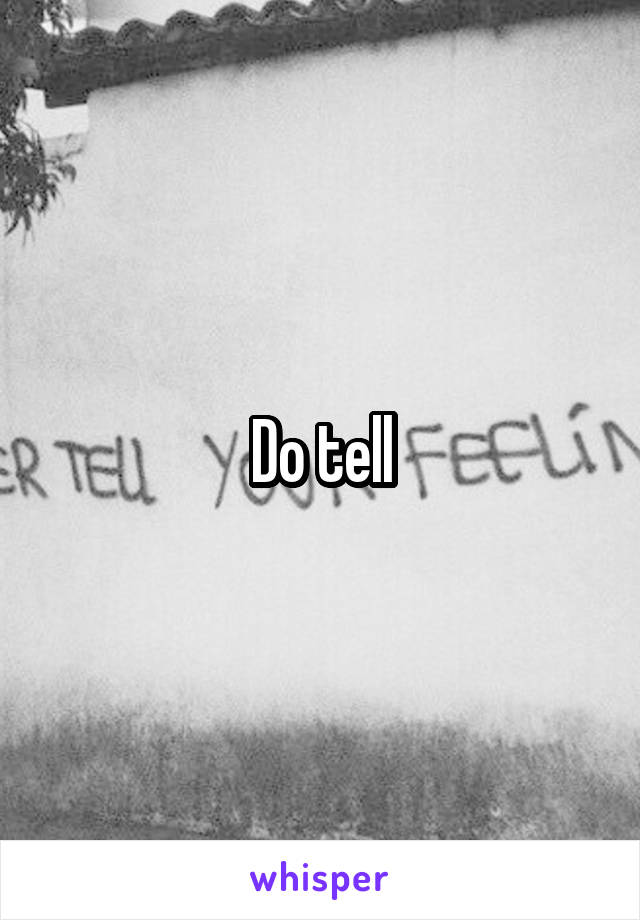 Do tell