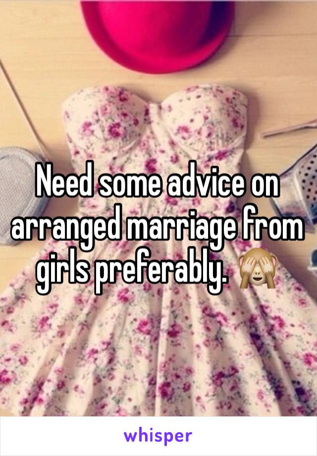 Need some advice on arranged marriage from girls preferably. 🙈