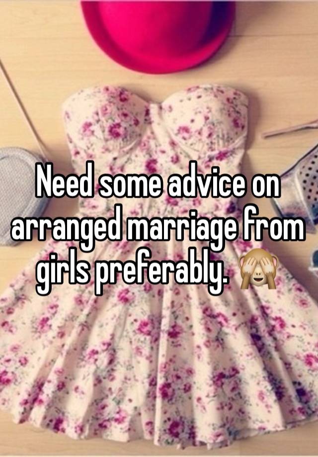 Need some advice on arranged marriage from girls preferably. 🙈