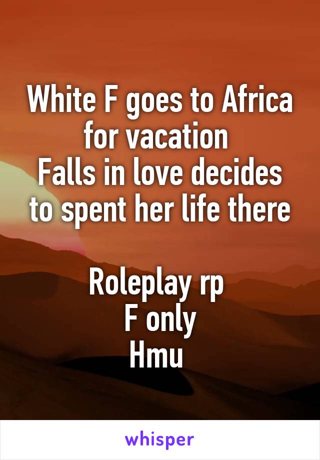 White F goes to Africa for vacation 
Falls in love decides to spent her life there

Roleplay rp 
F only
Hmu 