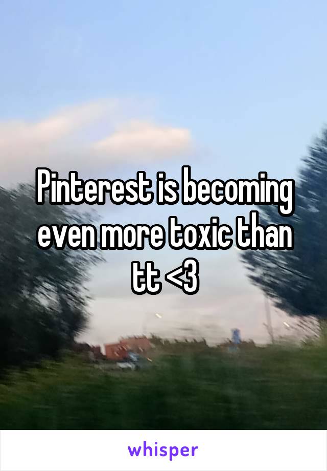 Pinterest is becoming even more toxic than tt <\\3