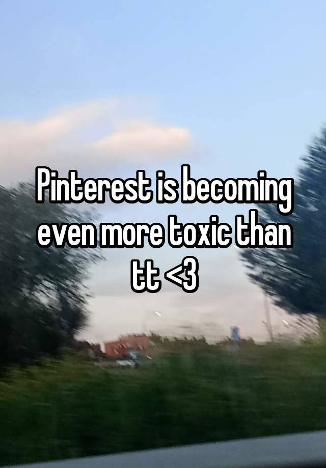 Pinterest is becoming even more toxic than tt <\\3