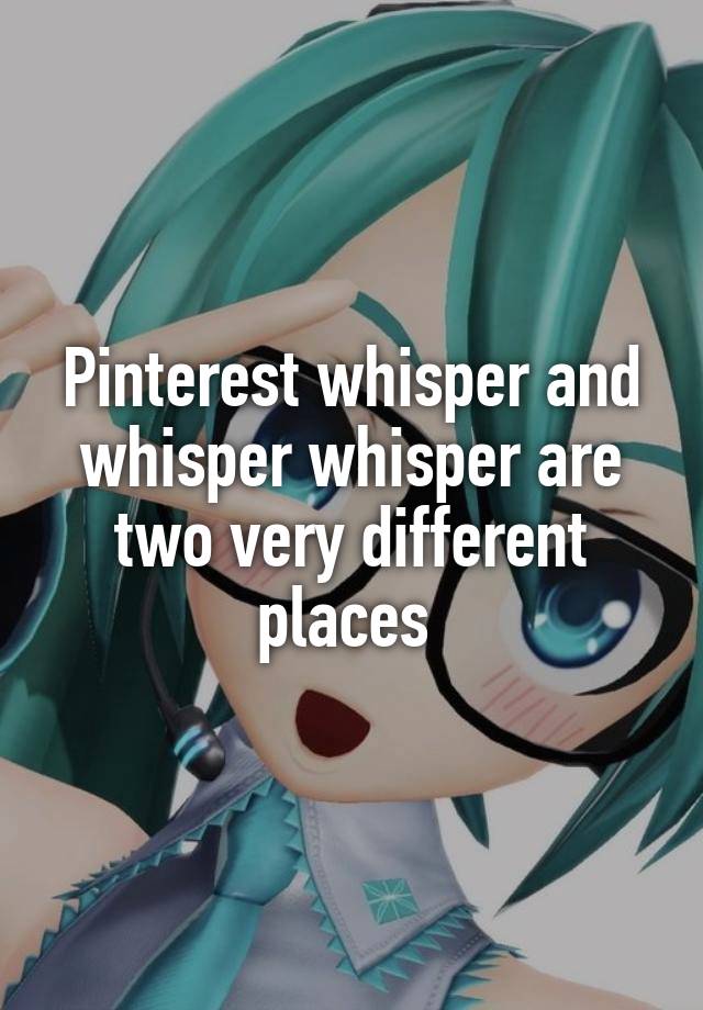 Pinterest whisper and whisper whisper are two very different places 