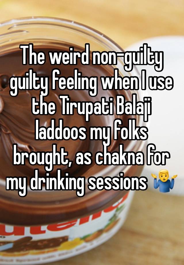 The weird non-guilty guilty feeling when I use the Tirupati Balaji laddoos my folks brought, as chakna for my drinking sessions 🤷‍♂️