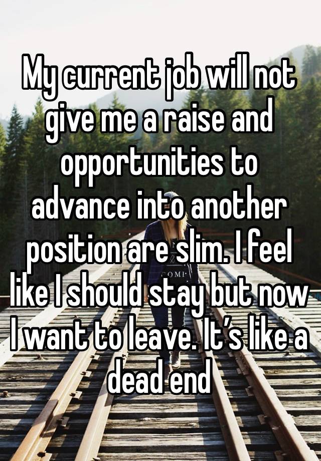 My current job will not give me a raise and opportunities to advance into another position are slim. I feel like I should stay but now I want to leave. It’s like a dead end