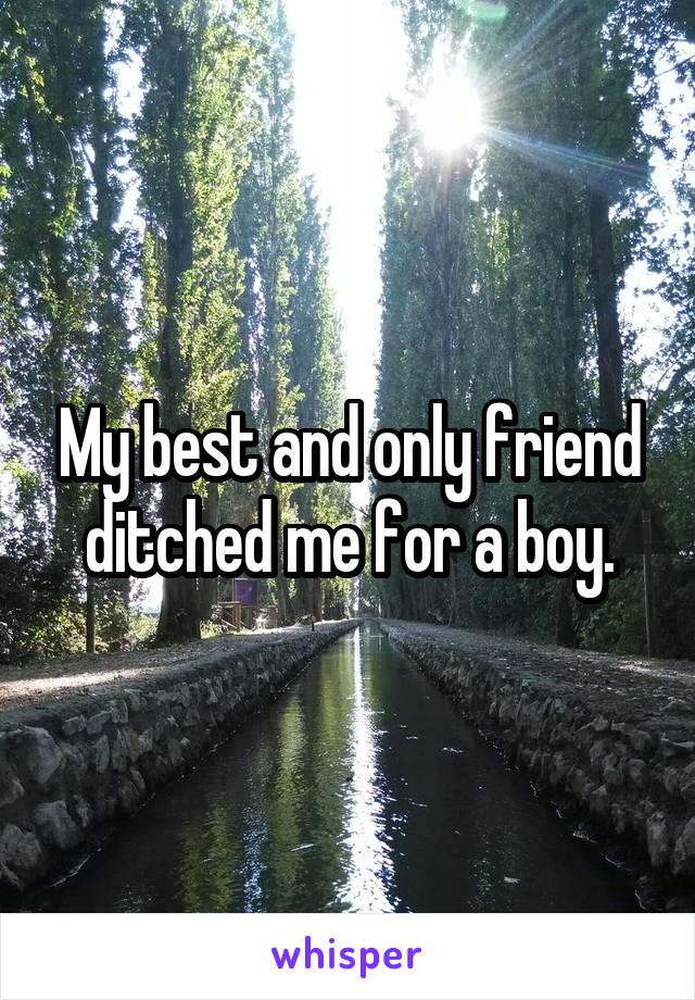 My best and only friend ditched me for a boy.