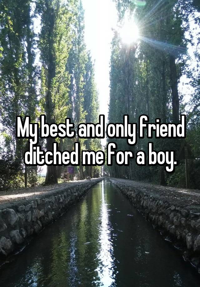 My best and only friend ditched me for a boy.