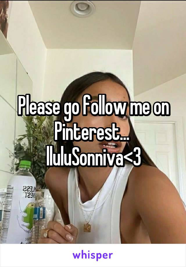 Please go follow me on Pinterest... 
lluluSonniva<3