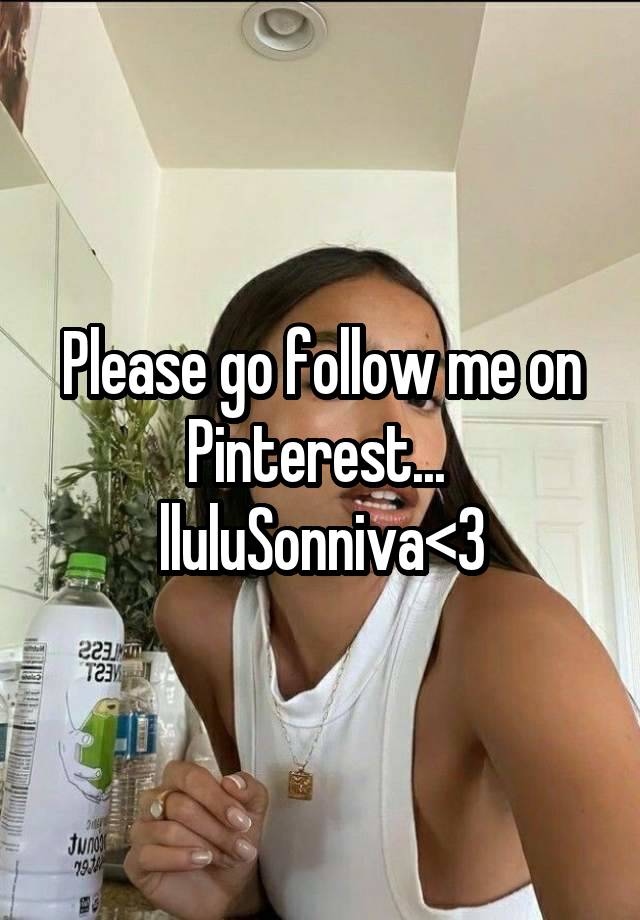 Please go follow me on Pinterest... 
lluluSonniva<3