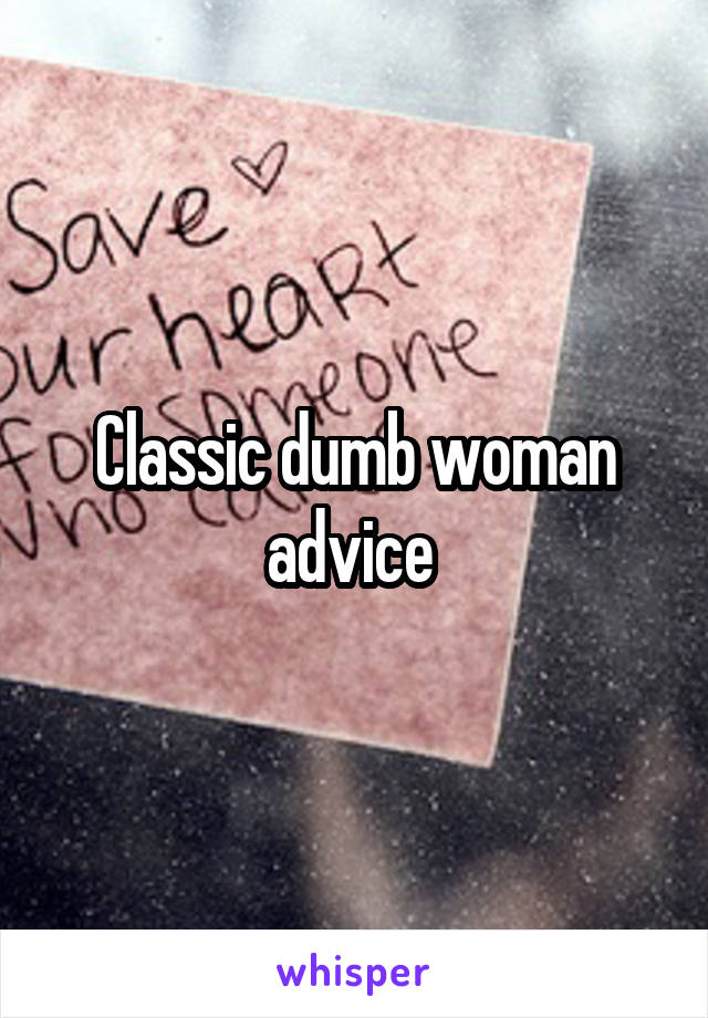 Classic dumb woman advice 