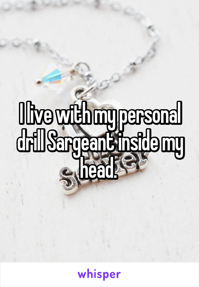 I live with my personal drill Sargeant inside my head. 