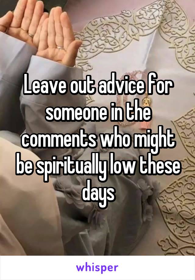 Leave out advice for someone in the comments who might be spiritually low these days