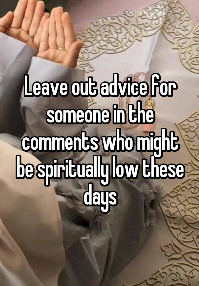 Leave out advice for someone in the comments who might be spiritually low these days