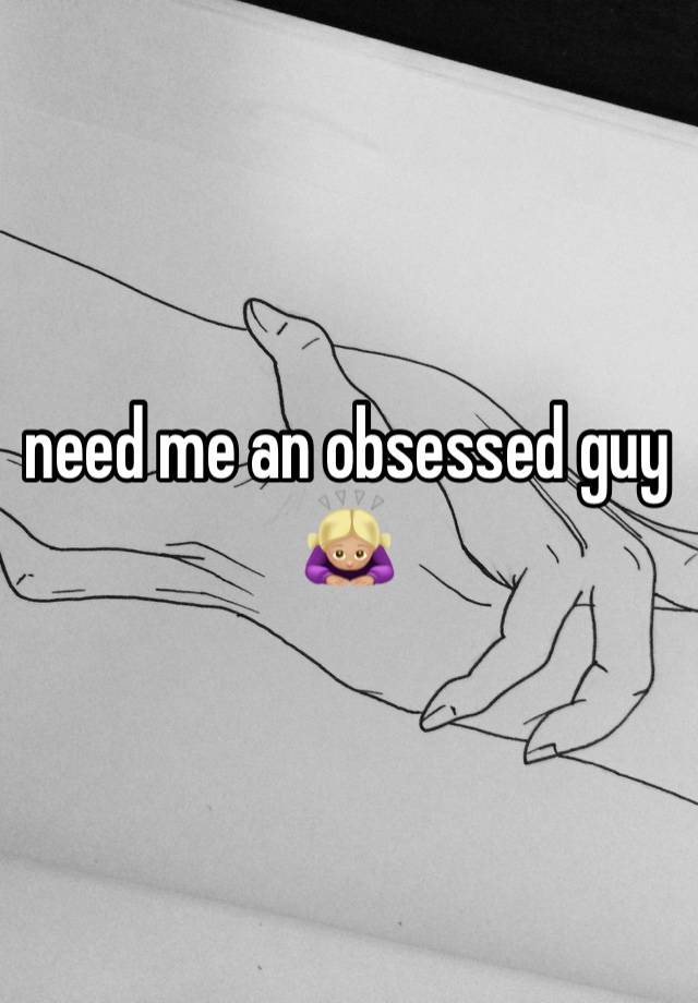 need me an obsessed guy🙇🏼‍♀️ 