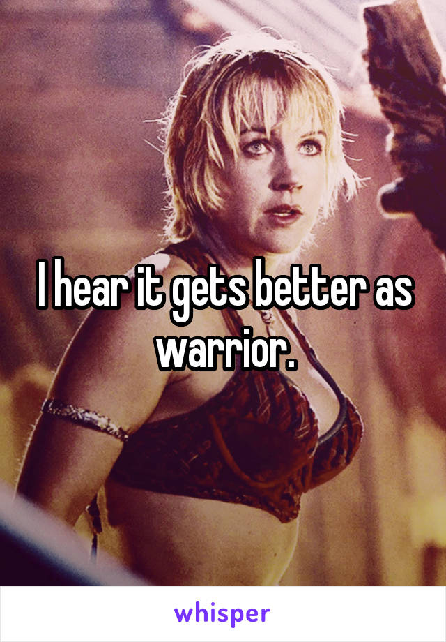 I hear it gets better as warrior.