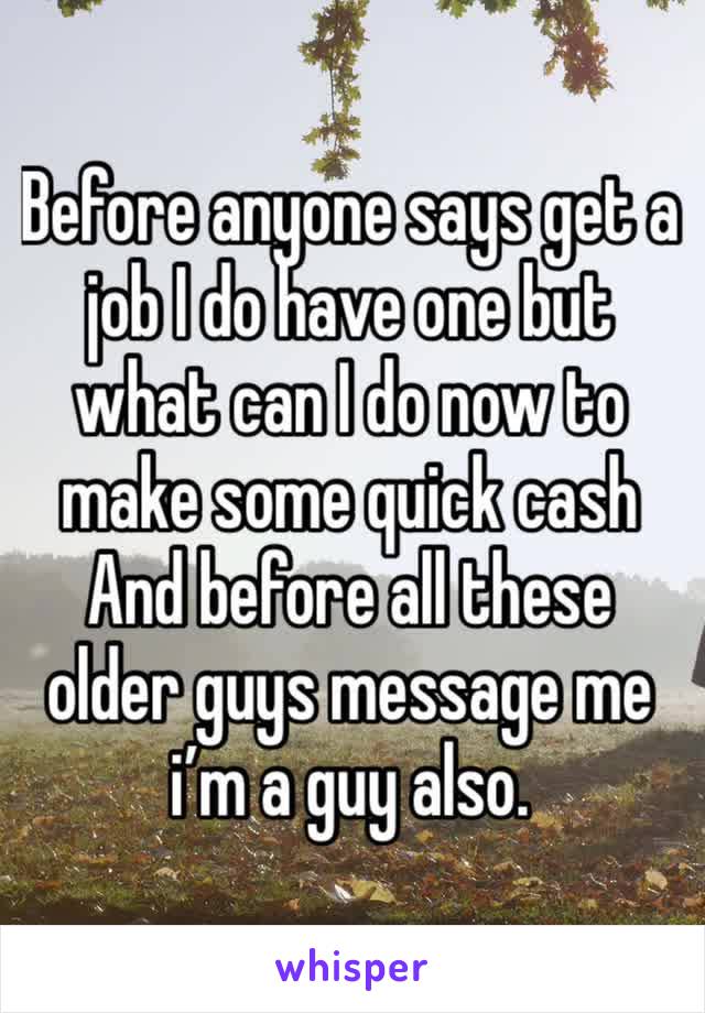 Before anyone says get a job I do have one but what can I do now to make some quick cash
And before all these older guys message me i’m a guy also.