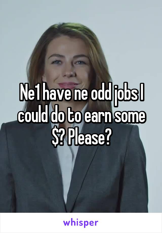 Ne1 have ne odd jobs I could do to earn some $? Please?