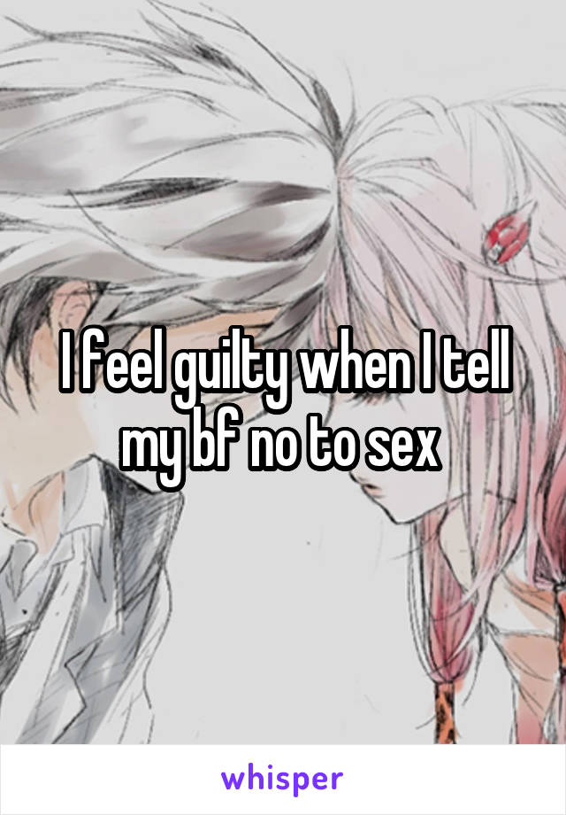 I feel guilty when I tell my bf no to sex 