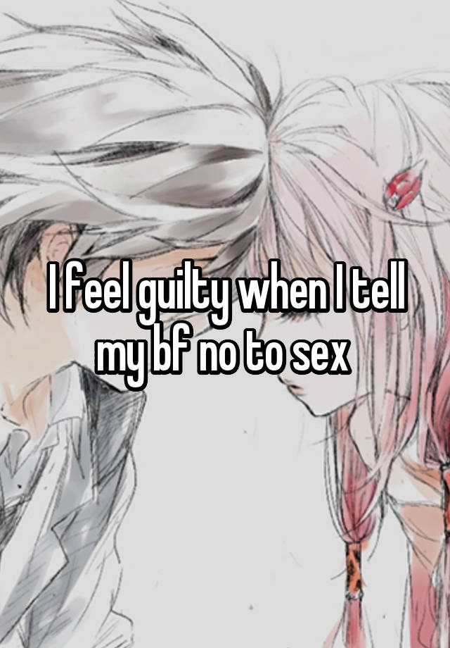 I feel guilty when I tell my bf no to sex 