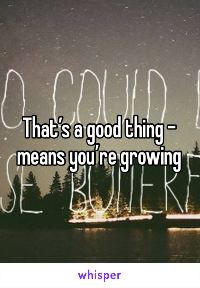 That’s a good thing - means you’re growing 