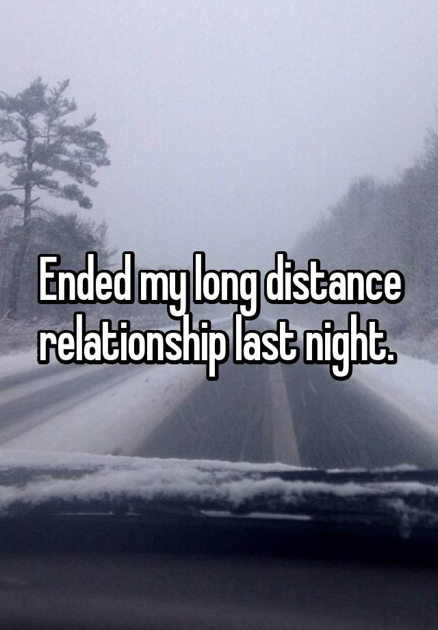 Ended my long distance relationship last night. 