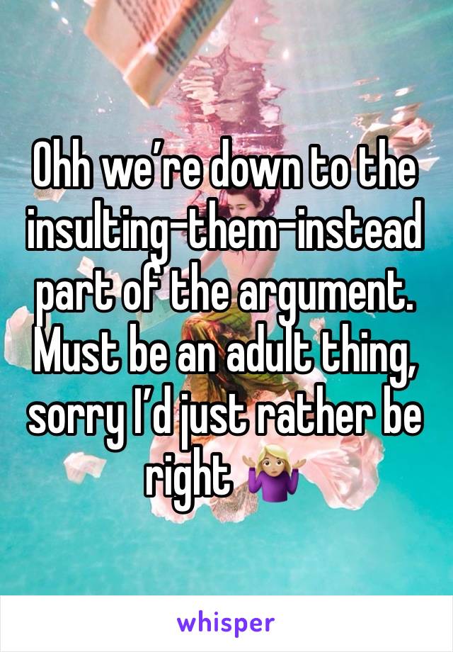 Ohh we’re down to the insulting-them-instead part of the argument.
Must be an adult thing, sorry I’d just rather be right 🤷🏼‍♀️