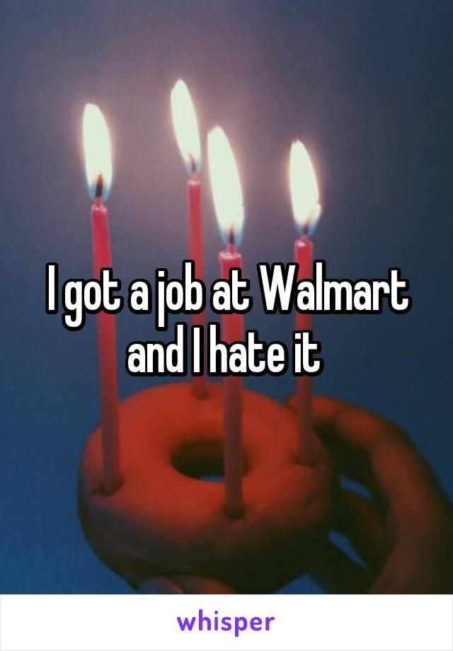 I got a job at Walmart and I hate it 