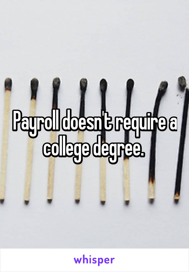 Payroll doesn't require a college degree. 