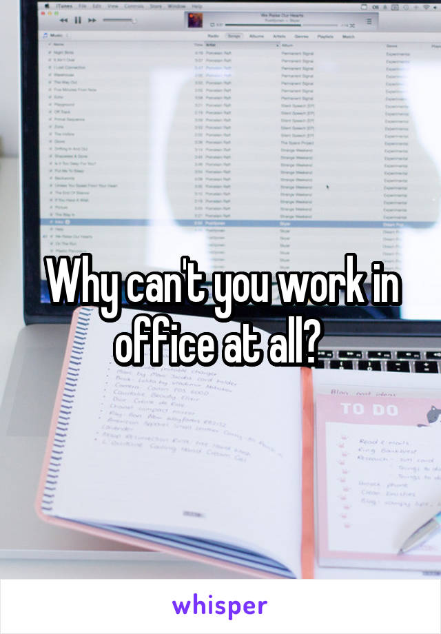 Why can't you work in office at all? 