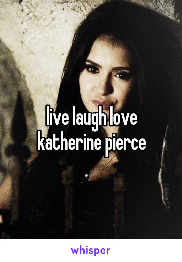 live laugh love
katherine pierce