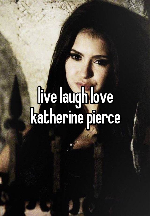 live laugh love
katherine pierce