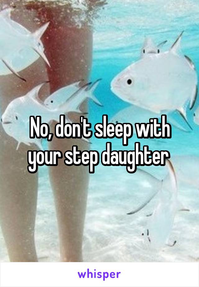 No, don't sleep with your step daughter 