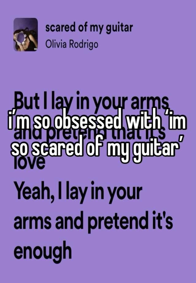 i’m so obsessed with ‘im so scared of my guitar’