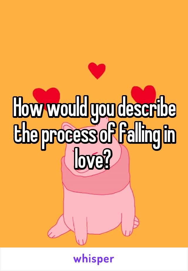 How would you describe the process of falling in love? 