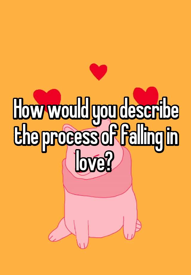 How would you describe the process of falling in love? 