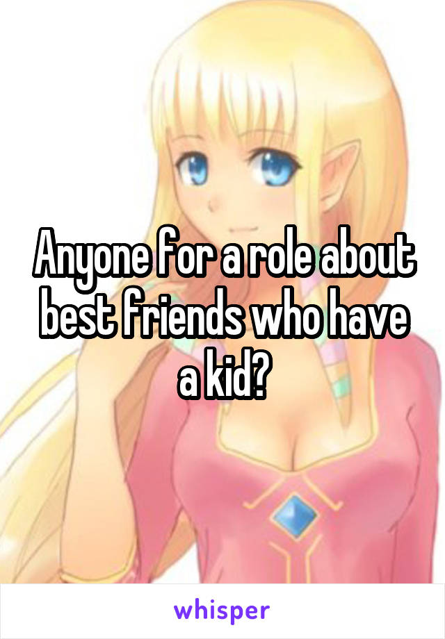 Anyone for a role about best friends who have a kid?