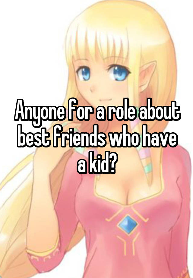 Anyone for a role about best friends who have a kid?