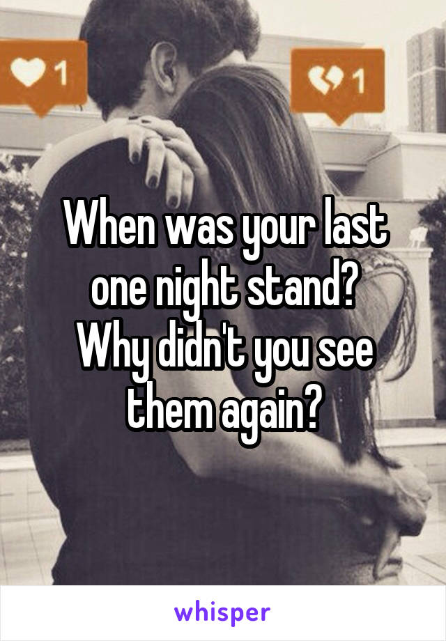 When was your last one night stand?
Why didn't you see them again?