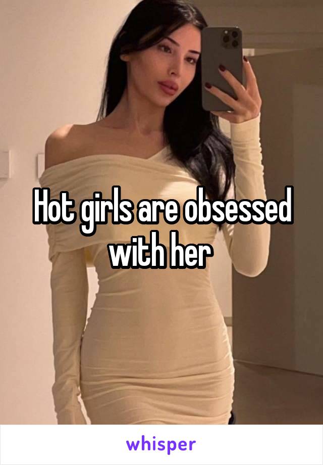 Hot girls are obsessed with her 