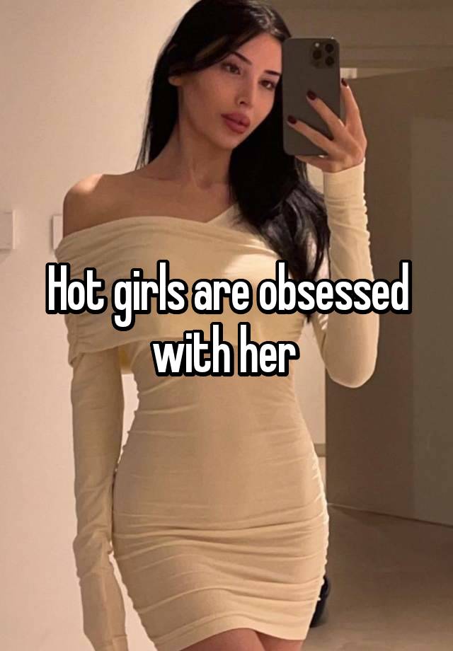 Hot girls are obsessed with her 