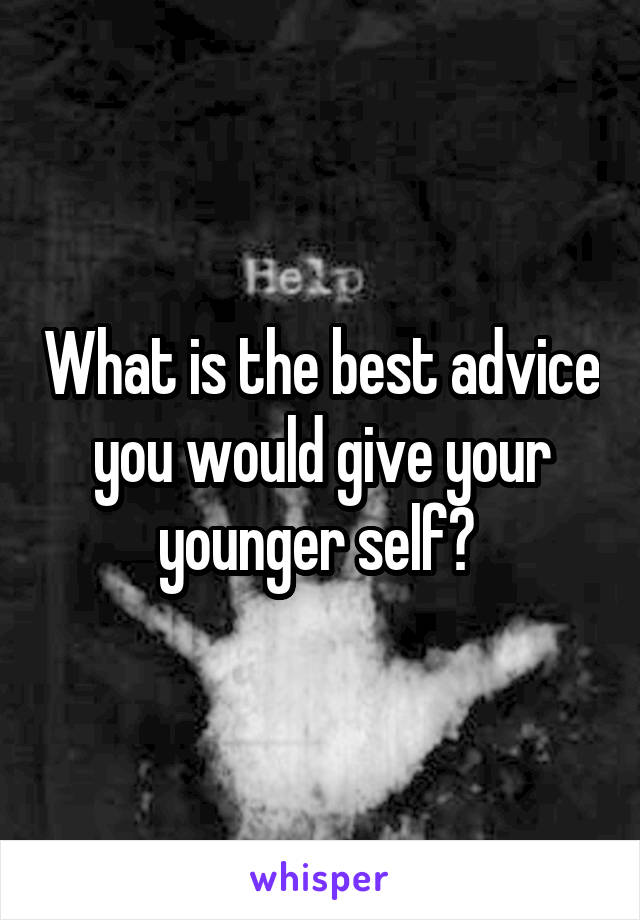 What is the best advice you would give your younger self? 