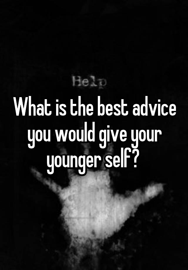 What is the best advice you would give your younger self? 