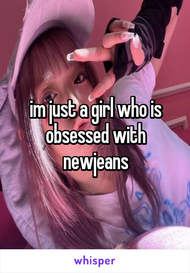 im just a girl who is obsessed with newjeans