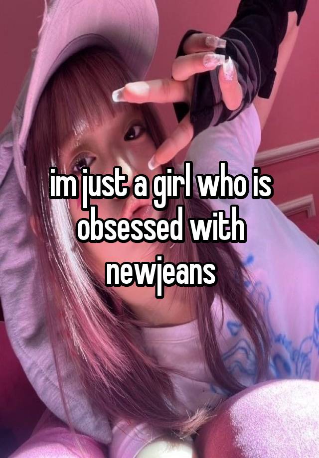 im just a girl who is obsessed with newjeans