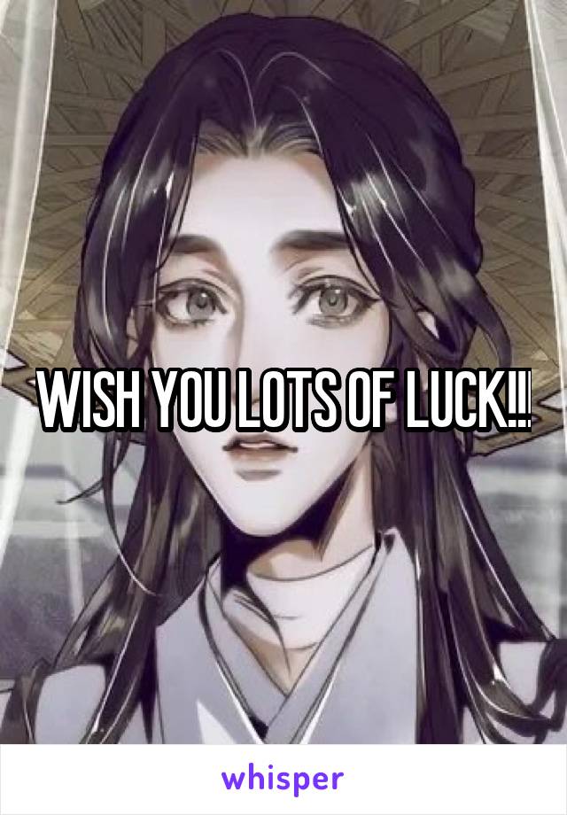 WISH YOU LOTS OF LUCK!!!