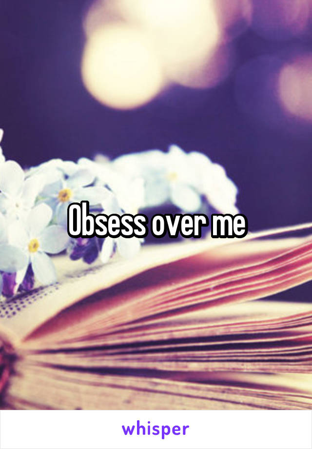 Obsess over me