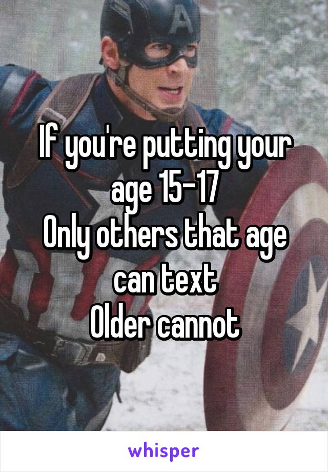 If you're putting your age 15-17
Only others that age can text
Older cannot