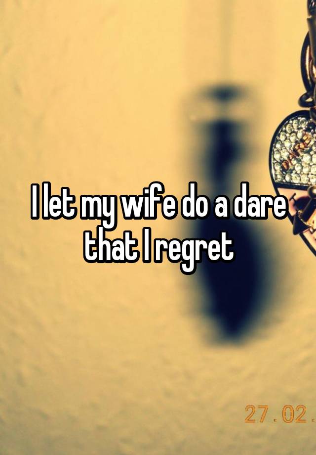 I let my wife do a dare that I regret