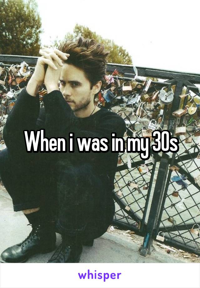 When i was in my 30s